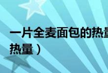 一片全麥面包的熱量有多高（一片全麥面包的熱量）