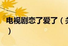 電視劇戀了愛了（關(guān)于電視劇戀了愛了的介紹）