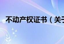 不動(dòng)產(chǎn)權(quán)證書（關(guān)于不動(dòng)產(chǎn)權(quán)證書的介紹）