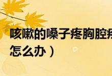 咳嗽的嗓子疼胸腔疼吃什么藥（咳嗽的嗓子疼怎么辦）