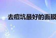 去痘坑最好的面膜（去痘坑最好的辦法）