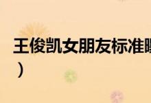 王俊凱女朋友標(biāo)準(zhǔn)曝光（王俊凱的女朋友是誰）