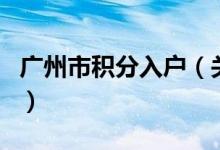 廣州市積分入戶（關(guān)于廣州市積分入戶的介紹）