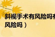 斜視手術(shù)有風(fēng)險嗎有沒有副作用（斜視手術(shù)有風(fēng)險嗎）