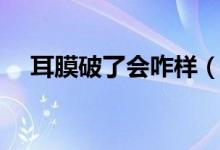 耳膜破了會咋樣（如果耳膜破了會怎樣）