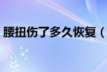 腰扭傷了多久恢復(fù)（腰扭傷了多久恢復(fù)正常）