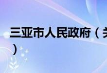 三亞市人民政府（關(guān)于三亞市人民政府的介紹）