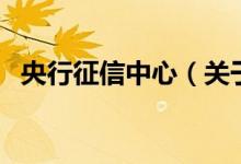 央行征信中心（關(guān)于央行征信中心的介紹）