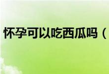 懷孕可以吃西瓜嗎（孕婦吃西瓜有沒有好處）