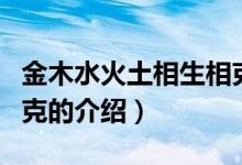 金木水火土相生相克（關(guān)于金木水火土相生相克的介紹）