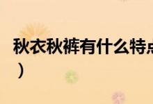 秋衣秋褲有什么特點（秋衣秋褲的特點是什么）