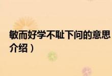 敏而好學(xué)不恥下問的意思（關(guān)于敏而好學(xué)不恥下問的意思的介紹）