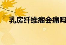 乳房纖維瘤會(huì)痛嗎（乳房纖維瘤會(huì)痛嗎）