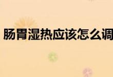 腸胃濕熱應(yīng)該怎么調(diào)理（腸胃濕熱如何調(diào)理）