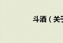 斗酒（關(guān)于斗酒的介紹）