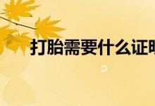 打胎需要什么證明（打胎需要住院嗎）