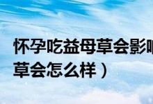 懷孕吃益母草會(huì)影響胎兒發(fā)育嗎（懷孕吃益母草會(huì)怎么樣）