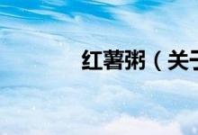 紅薯粥（關(guān)于紅薯粥的介紹）