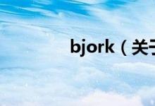 bjork（關(guān)于bjork的介紹）