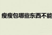 瘦瘦包哪些東西不能吃（瘦瘦包忌口的食物）