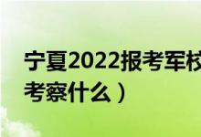 寧夏2022報(bào)考軍校面試注意事項(xiàng)（面試主要考察什么）
