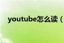 youtube怎么讀（英語youtube怎么讀）