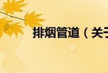 排煙管道（關(guān)于排煙管道的介紹）
