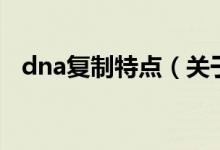 dna復(fù)制特點(diǎn)（關(guān)于dna復(fù)制特點(diǎn)的介紹）