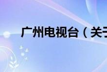 廣州電視臺（關(guān)于廣州電視臺的介紹）