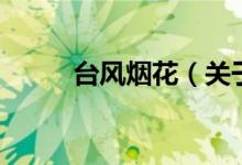 臺(tái)風(fēng)煙花（關(guān)于臺(tái)風(fēng)煙花的介紹）