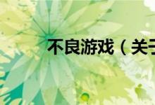 不良游戲（關(guān)于不良游戲的介紹）