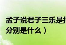 孟子說(shuō)君子三樂(lè)是指那三樂(lè)（孟子說(shuō)君子三樂(lè)分別是什么）