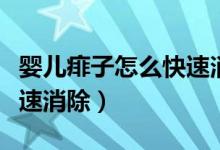 嬰兒痱子怎么快速消除止癢（嬰兒痱子怎么快速消除）