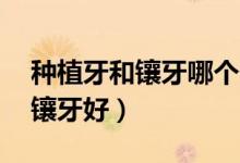 種植牙和鑲牙哪個便宜點（35歲種牙好還是鑲牙好）