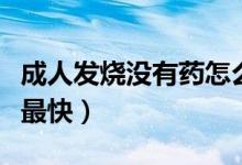 成人發(fā)燒沒有藥怎么退燒（成人發(fā)燒怎么退燒最快）