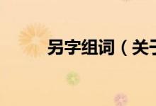 另字組詞（關于另字組詞的介紹）