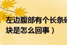 左邊腹部有個(gè)長(zhǎng)條硬塊（左腹部有一條長(zhǎng)條硬塊是怎么回事）