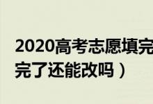 2020高考志愿填完能改嘛（2022高考志愿填完了還能改嗎）