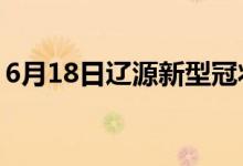 6月18日遼源新型冠狀病毒肺炎疫情最新消息