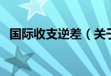 國際收支逆差（關(guān)于國際收支逆差的介紹）
