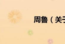 周魯（關(guān)于周魯?shù)慕榻B）