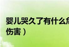 嬰兒哭久了有什么危害嗎（嬰兒哭久了有什么傷害）