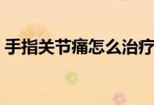 手指關(guān)節(jié)痛怎么治療（手指關(guān)節(jié)痛怎么治療）