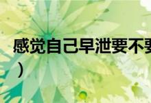 感覺自己早泄要不要看醫(yī)生（幾分鐘屬于早泄）