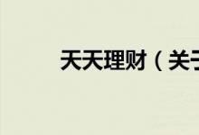 天天理財（關(guān)于天天理財?shù)慕榻B）