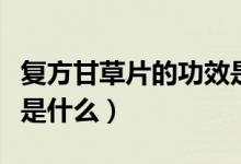 復方甘草片的功效是什么（復方甘草片的功效是什么）