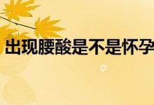 出現(xiàn)腰酸是不是懷孕了（腰酸是不是懷孕了）