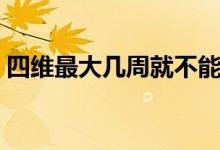 四維最大幾周就不能做了（四維幾周做最好）