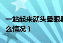 一站起來就頭暈眼黑（一站起來頭暈眼黑是什么情況）