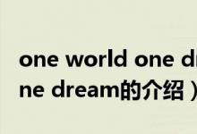 one world one dream（關(guān)于one world one dream的介紹）
